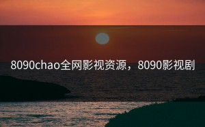 8090chao全网影视资源，8090影视剧
