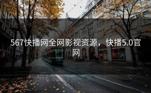 567快播网全网影视资源，快播5.0官网