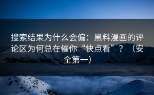 搜索结果为什么会偏：黑料漫画的评论区为何总在催你“快点看”？（安全第一）