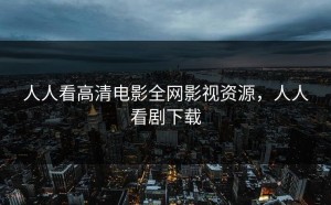 人人看高清电影全网影视资源，人人看剧下载