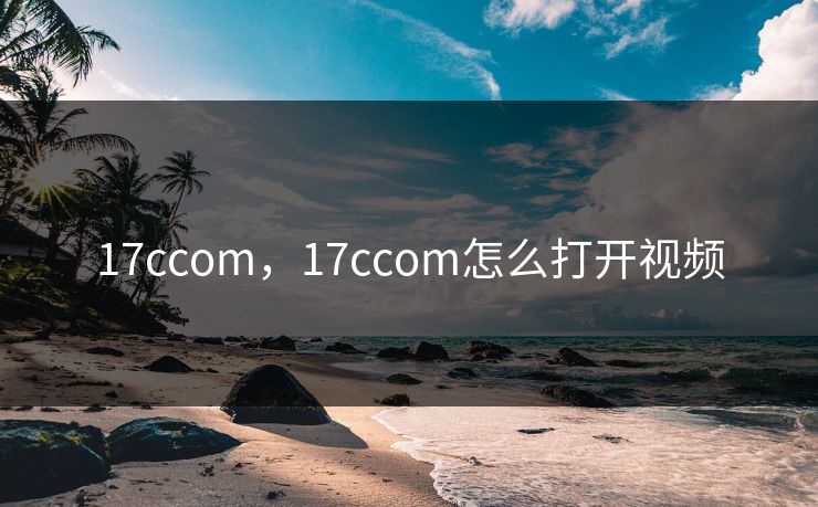 17ccom，17ccom怎么打开视频