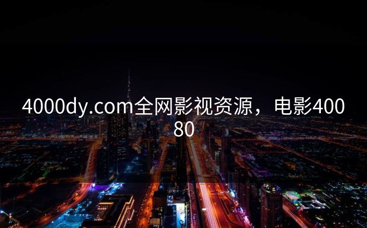 4000dy.com全网影视资源，电影40080