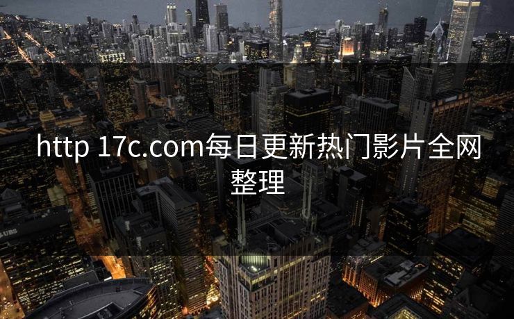 http 17c.com每日更新热门影片全网整理