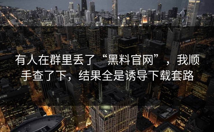 有人在群里丢了“黑料官网”,我顺手查了下,结果全是诱导下载套路 有人在群里丢了“黑料官网”,我顺手查了下,结果全是诱导下载套路