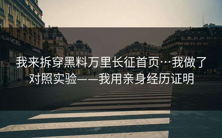 我来拆穿黑料万里长征首页…我做了对照实验——我用亲身经历证明