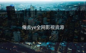俺去ye全网影视资源