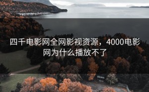 四千电影网全网影视资源，4000电影网为什么播放不了