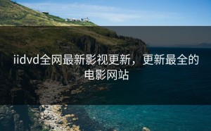 iidvd全网最新影视更新，更新最全的电影网站