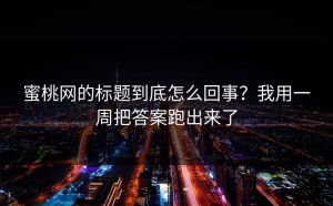 蜜桃网的标题到底怎么回事？我用一周把答案跑出来了