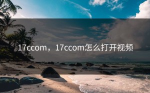 17ccom，17ccom怎么打开视频