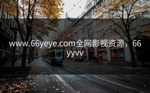 www.66yeye.com全网影视资源，66yyvv