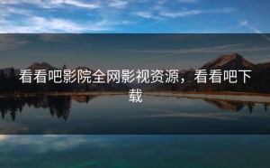 看看吧影院全网影视资源，看看吧下载