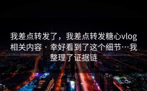 我差点转发了，我差点转发糖心vlog相关内容 · 幸好看到了这个细节…我整理了证据链