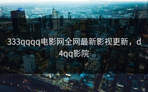 333qqqq电影网全网最新影视更新，d4qq影院