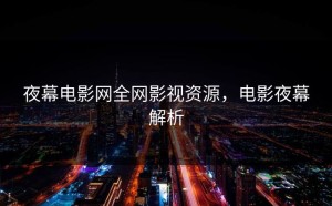 夜幕电影网全网影视资源，电影夜幕解析
