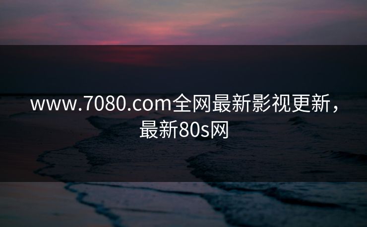 www.7080.com全网最新影视更新,最新80s网 www.7080.com全网最新影视更新,最新80s网
