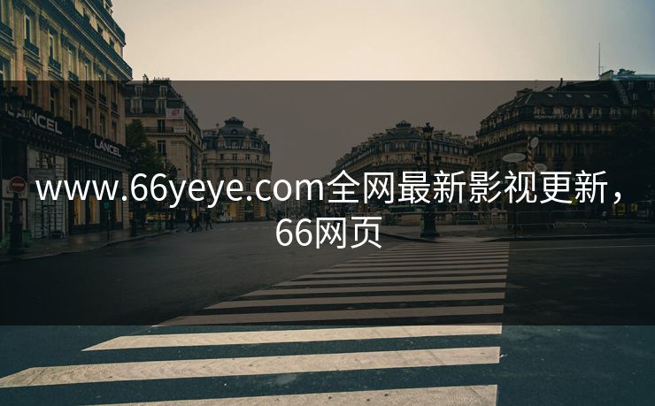 www.66yeye.com全网最新影视更新,66网页 www.66yeye.com全网最新影视更新,66网页