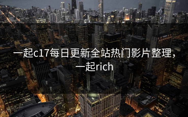 一起c17每日更新全站热门影片整理，一起rich