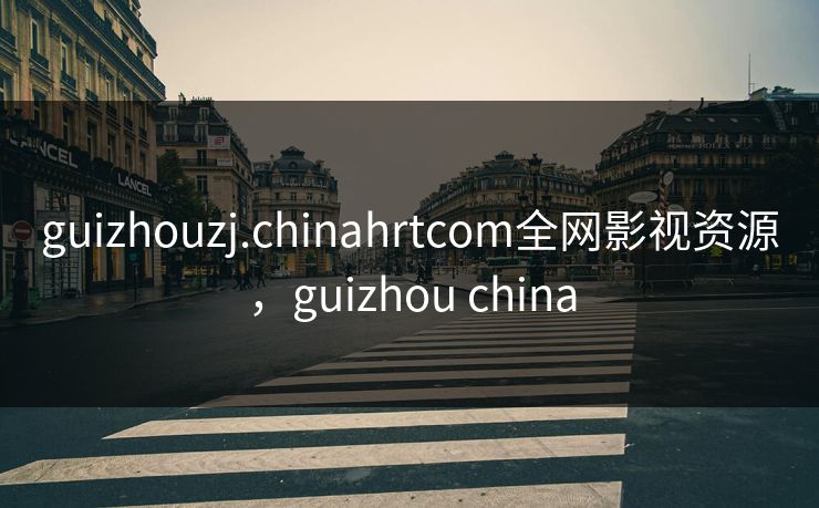 guizhouzj.chinahrtcom全网影视资源，guizhou china