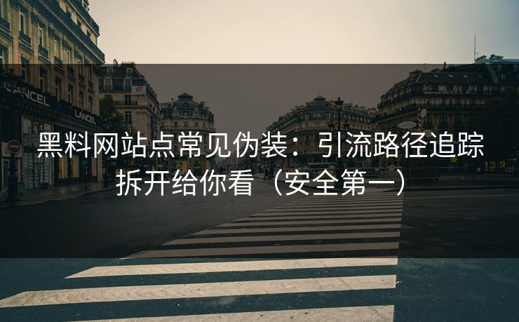 黑料网站点常见伪装:引流路径追踪拆开给你看(安全第一) 黑料网站点常见伪装:引流路径追踪拆开给你看(安全第一)