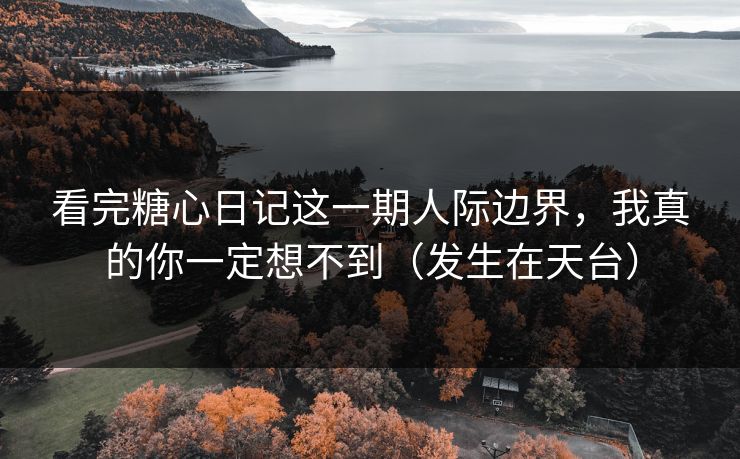 看完糖心日记这一期人际边界，我真的你一定想不到（发生在天台）