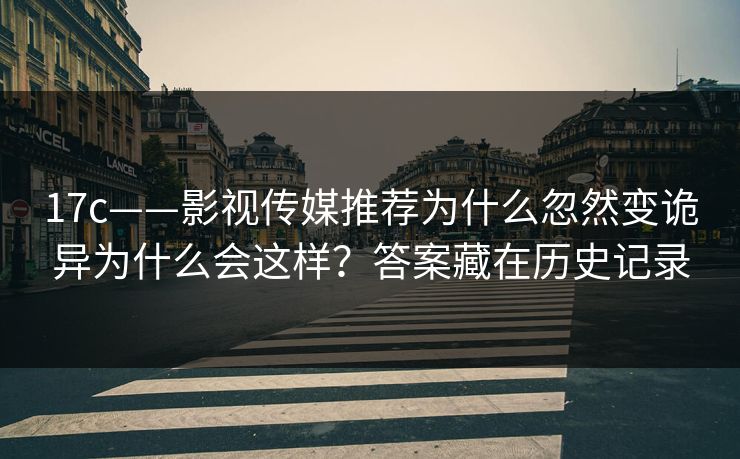 17c——影视传媒推荐为什么忽然变诡异为什么会这样？答案藏在历史记录